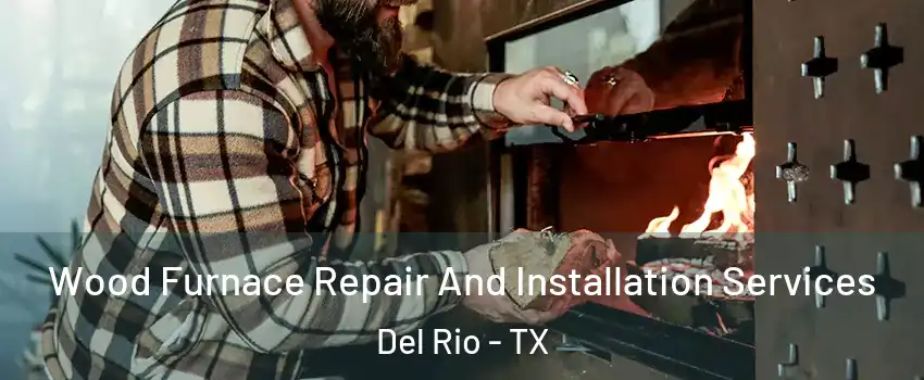  Wood Furnace Repair And Installation Services Del Rio - TX